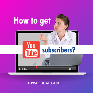 How to get Youtube subscribers? A practical guide